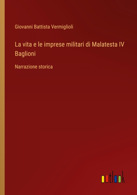 La vita e le imprese militari di Malatesta IV Baglioni - Giovanni Battista Vermiglioli