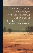Cover-Bild zum Titel 'Histoire Littéraire De L'afrique Chrétienne Depuis Les Origines Jusquä L'invasion Arabe, Volume 1...' von 'Paul Monceaux'