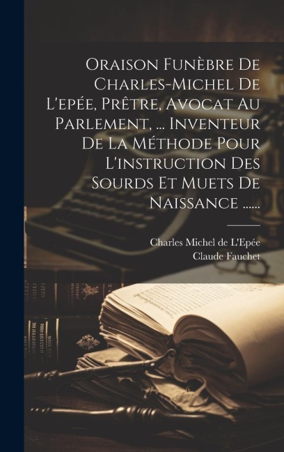 Oraison Funèbre De Charles-michel De L'epée, Prêtre, Avocat Au Parlement, ... Inventeur De La Méthode Pour L'instruction Des Sourds Et Muets De Naissa - Claude Fauchet (Abbé)
