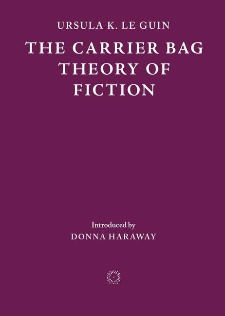 The Carrier Bag Theory of Fiction - Ursula K Le Guin