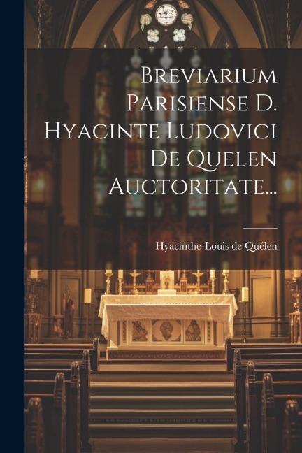 Breviarium Parisiense D. Hyacinte Ludovici De Quelen Auctoritate... - Hyacinthe-Louis de Quélen