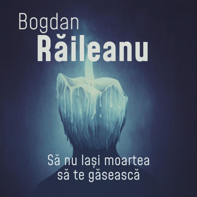 S¿ nu la¿i moartea s¿ te g¿seasc¿ - Bogdan Raileanu
