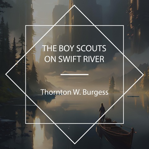 The Boy Scouts on Swift River - Thornton W. Burgess