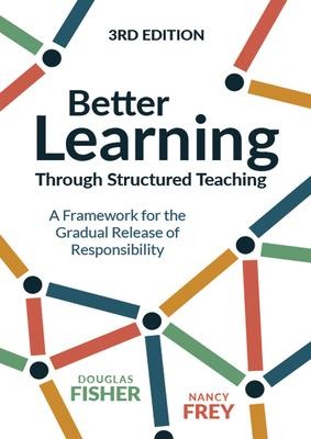 Better Learning Through Structured Teaching: A Framework for the Gradual Release of Responsibility - Douglas Fisher, Nancy Frey