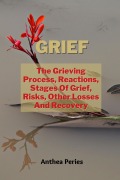 Cover-Bild zum Titel 'Grief: The Grieving Process, Reactions, Stages Of Grief, Risks, Other Losses And Recovery (Grief, Bereavement, Death, Loss)' von 'Anthea Peries'
