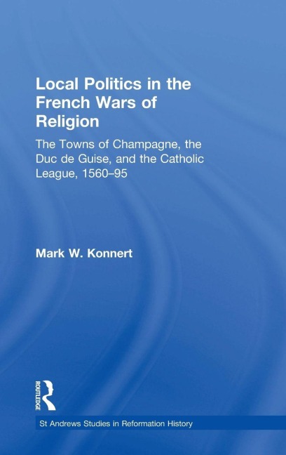 Local Politics in the French Wars of Religion - Mark W. Konnert