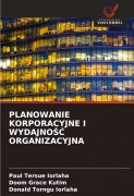 Cover-Bild zum Titel 'PLANOWANIE KORPORACYJNE I WYDAJNO¿¿ ORGANIZACYJNA' von 'Paul Tersue Iorlaha, Doom Grace Kutim, Donald Torngu Iorlaha'
