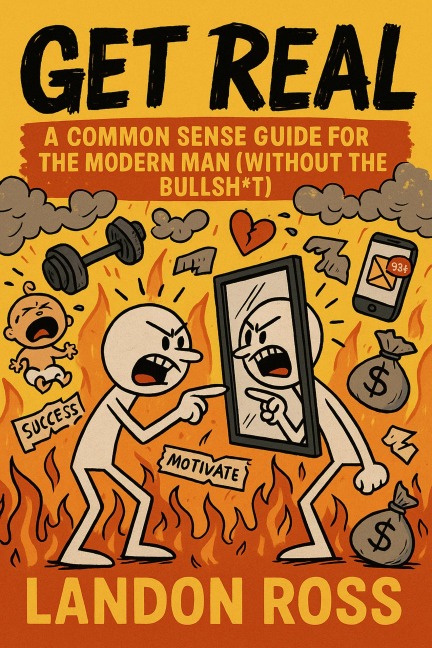 Get Real A Common Sense Guide for the Modern Man (Without the Bullsh*) - Landon Ross