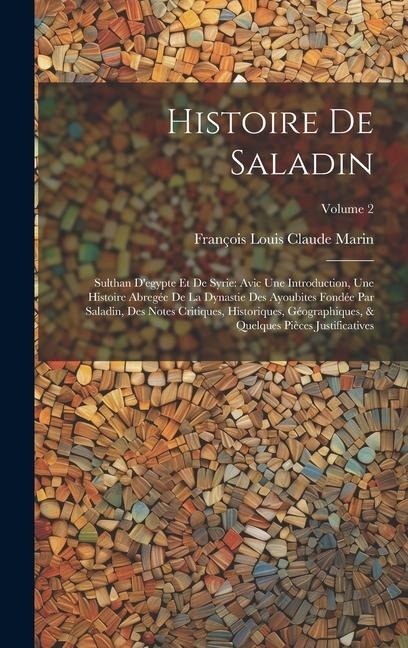 Histoire De Saladin: Sulthan D'egypte Et De Syrie: Avic Une Introduction, Une Histoire Abregée De La Dynastie Des Ayoubites Fondée Par Sala - François Louis Claude Marin