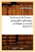 Tableau de la France: Géographie Physique, Politique Et Morale (Éd.1875) - Jules Michelet