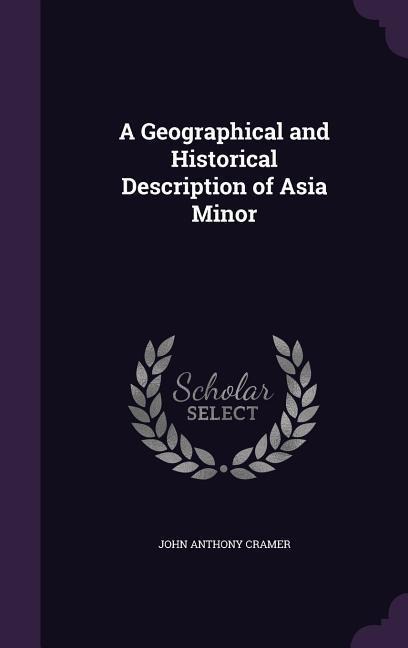 A Geographical and Historical Description of Asia Minor - John Anthony Cramer