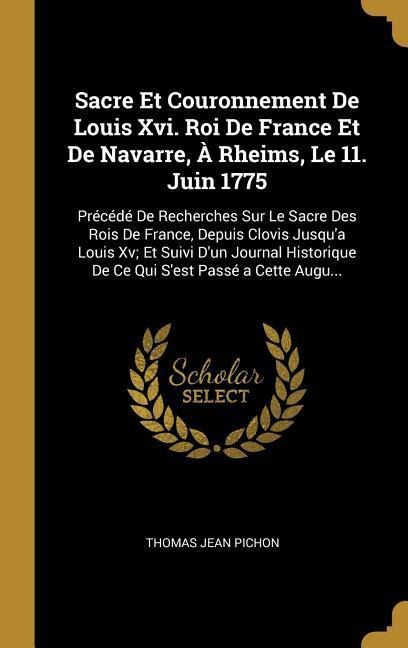 Sacre Et Couronnement De Louis Xvi. Roi De France Et De Navarre, À Rheims, Le 11. Juin 1775 - Thomas Jean Pichon
