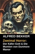 Zweimal Horror: Der Käfer-Gott & Die Mumien von Dunmore Manor - Alfred Bekker