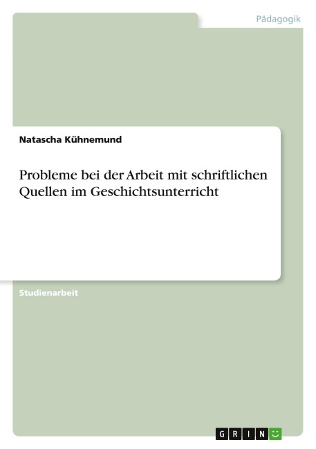 Probleme bei der Arbeit mit schriftlichen Quellen im Geschichtsunterricht - Natascha Kühnemund