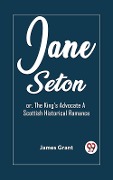 Cover-Bild zum Titel 'Jane Seton or, The King's Advocate A Scottish Historical Romance' von 'James Grant'