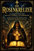 Cover-Bild zum Titel 'Die Rosenkreuzer: Das geheime Wissen über Rituale, Symbole und Einweihung  Hermetik und Alchemie verstehen und für Transformation, Bewusstsein und spirituelle Entwicklung nutzen' von 'Leonhard Weiss'