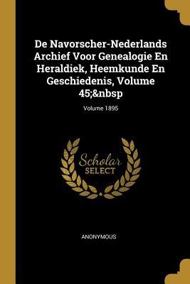 De Navorscher-Nederlands Archief Voor Genealogie En Heraldiek, Heemkunde En Geschiedenis, Volume 45; Volume 1895 - Anonymous