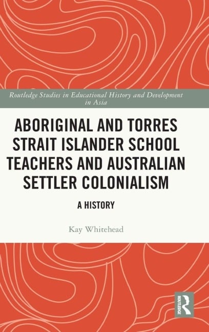 Aboriginal and Torres Strait Islander School Teachers and Australian Settler Colonialism - Kay Whitehead