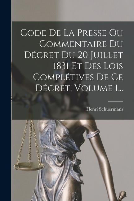 Code De La Presse Ou Commentaire Du Décret Du 20 Juillet 1831 Et Des Lois Complétives De Ce Décret, Volume 1... - Henri Schuermans