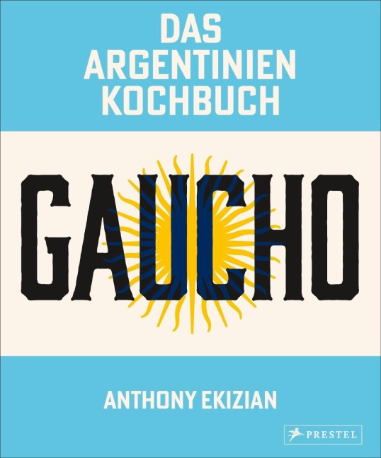 Gaucho. Das Argentinien-Kochbuch - Anthony Ekizian