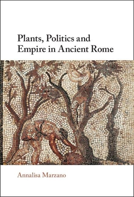 Plants, Politics and Empire in Ancient Rome - Annalisa Marzano
