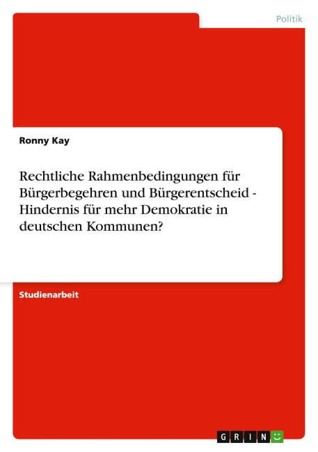 Rechtliche Rahmenbedingungen für Bürgerbegehren und Bürgerentscheid - Hindernis für mehr Demokratie in deutschen Kommunen? - Ronny Kay