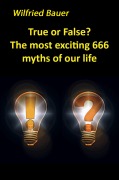 Cover-Bild zum Titel 'True or False? The most, exciting 666 myths of our life' von 'Wilfried Bauer'