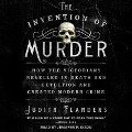 The Invention of Murder Lib/E: How the Victorians Revelled in Death and Detection and Created Modern Crime - Judith Flanders