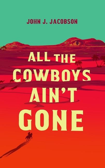 All the Cowboys Ain't Gone - John J Jacobson