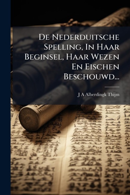 De Nederduitsche Spelling, In Haar Beginsel, Haar Wezen En Eischen Beschouwd... - 