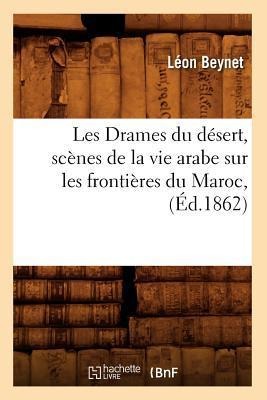 Les Drames Du Désert, Scènes de la Vie Arabe Sur Les Frontières Du Maroc, (Éd.1862) - Léon Beynet