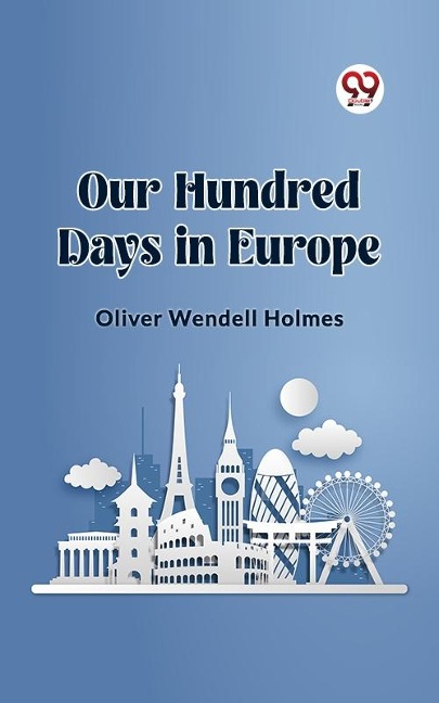 Our Hundred Days in Europe - Holmes Oliver Wendell