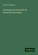 Erziehung und Unterricht im klassischen Alterthum - Lorenz Grasberger