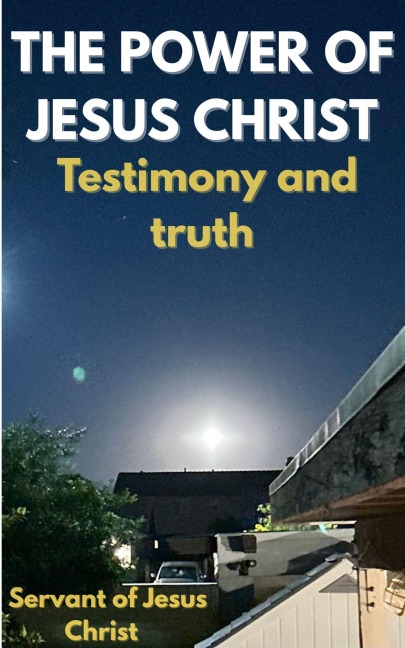The Power of Jesus Christ : Testimony and Truth - Servant Of Jesus Christ