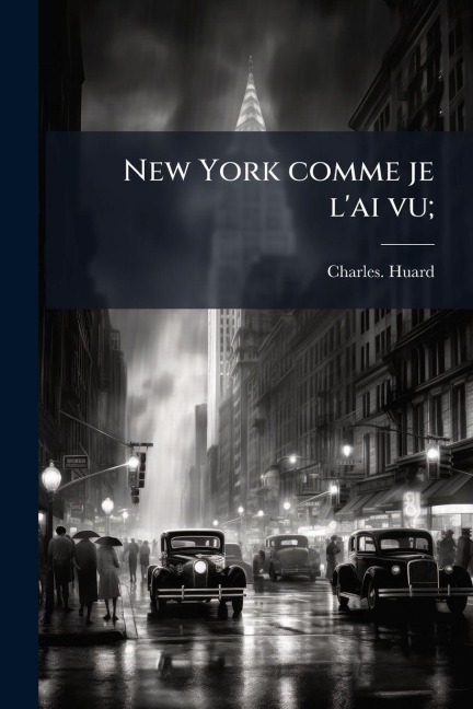 New York comme je l'ai vu; - Charles Huard