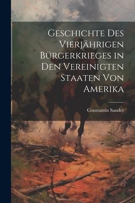 Geschichte des vierjährigen Bürgerkrieges in den Vereinigten Staaten von Amerika - Constantin Sander