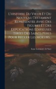 Cover-Bild zum Titel 'L'histoire Du Vieux Et Du Nouveau Testament Représentée Avec Des Figures Et Des Explications Édifieuses Tirées Des Saints Pères Pour Régler Les Moeurs...' von ''