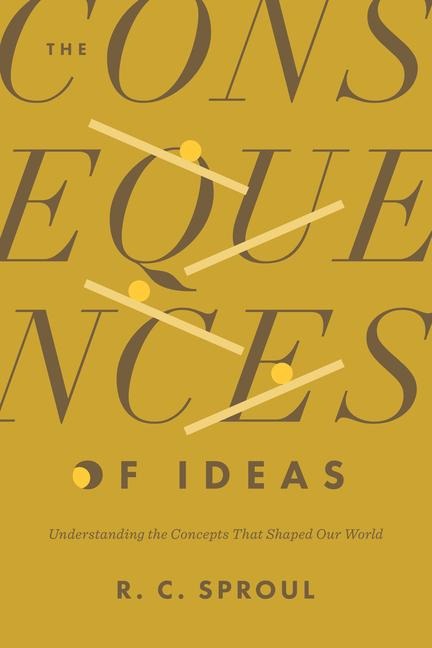 The Consequences of Ideas - R C Sproul