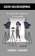 Good Housekeeping: My Unexpected Adventures in Domesticity - Patricia J. Parsons