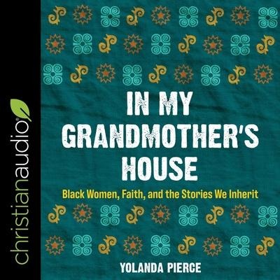 In My Grandmother's House: Black Women, Faith, and the Stories We Inherit - Yolanda Pierce