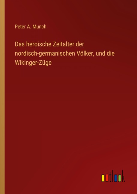 Das heroische Zeitalter der nordisch-germanischen Völker, und die Wikinger-Züge - Peter A. Munch