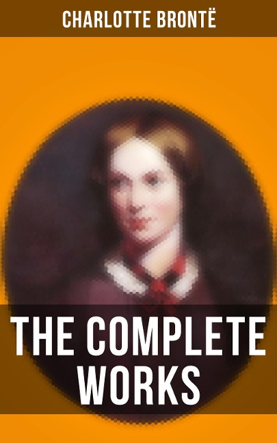 The Complete Works of Charlotte Brontë - Charlotte Brontë