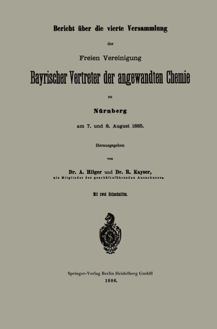 Bericht über die vierte Versammlung der Freien Vereinigung Bayrischer Vertreter der angewandten Chemie zu Nürnberg am 7. und 8. August 1885 - R. Kayser, A. Hilger