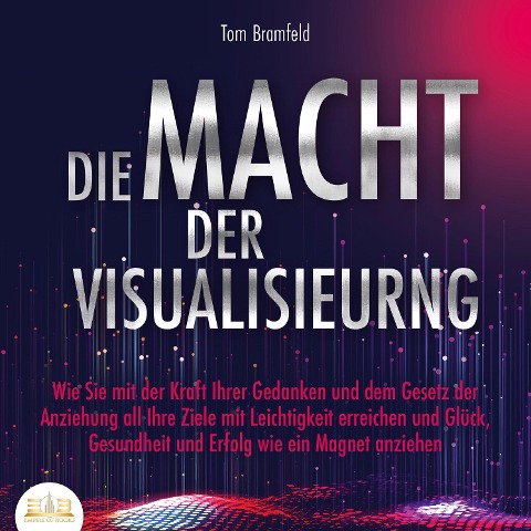 DIE MACHT DER VISUALISIERUNG: Wie Sie mit der Kraft Ihrer Gedanken und dem Gesetz der Anziehung all Ihre Ziele mit Leichtigkeit erreichen und Glück, Gesundheit und Erfolg wie ein Magnet anziehen - Tom Bramfeld