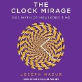 The Clock Mirage: Our Myth of Measured Time - Joseph Mazur
