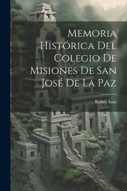 Memoria Histórica Del Colegio De Misiones De San José De La Paz - Rafael Sans