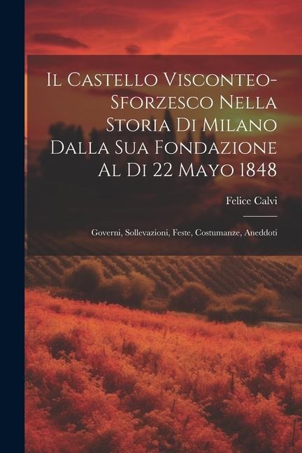Il Castello Visconteo-Sforzesco Nella Storia Di Milano Dalla Sua Fondazione Al Di 22 Mayo 1848 - Felice Calvi