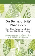 Cover-Bild zum Titel 'On Bernard Suits' Philosophy' von 'Francisco Javier López Frías, Alexander H. Asay'