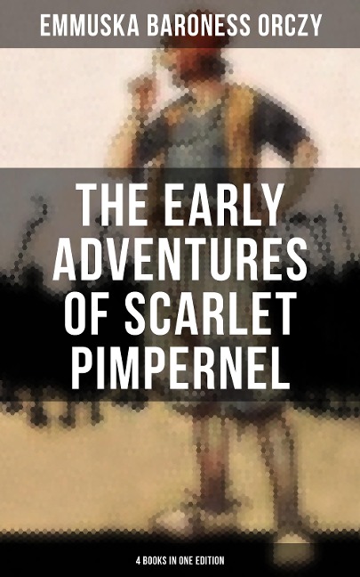 The Early Adventures of Scarlet Pimpernel - 4 Books in One Edition - Baroness Emmuska Orczy