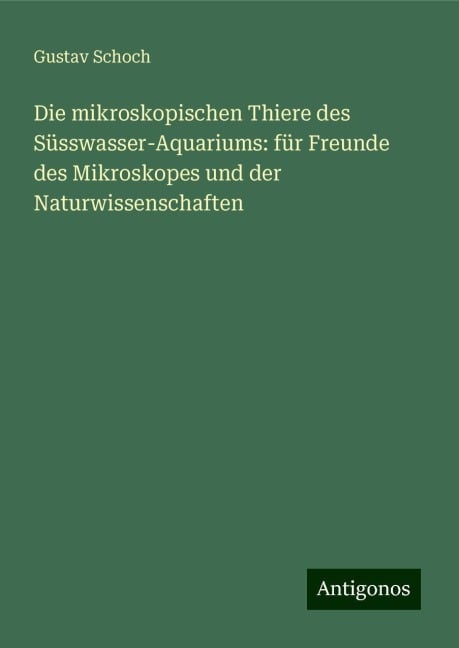 Die mikroskopischen Thiere des Süsswasser-Aquariums: für Freunde des Mikroskopes und der Naturwissenschaften - Gustav Schoch